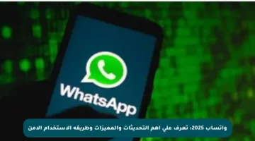 واتساب 2025: تعرف على أهم التحديثات والمميزات وطريقة الاستخدام الآمن